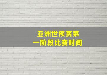 亚洲世预赛第一阶段比赛时间