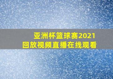 亚洲杯篮球赛2021回放视频直播在线观看