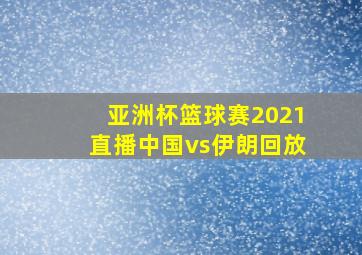 亚洲杯篮球赛2021直播中国vs伊朗回放