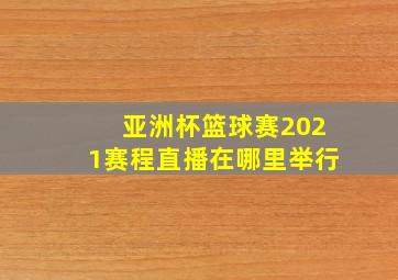 亚洲杯篮球赛2021赛程直播在哪里举行