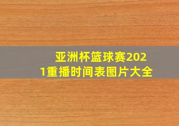 亚洲杯篮球赛2021重播时间表图片大全