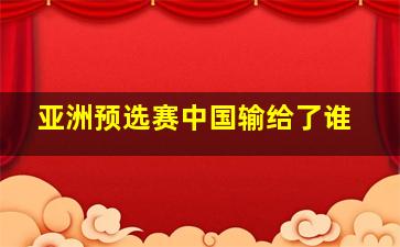 亚洲预选赛中国输给了谁