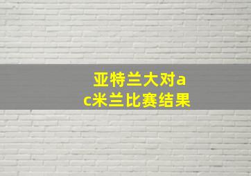 亚特兰大对ac米兰比赛结果