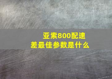 亚索800配速差最佳参数是什么