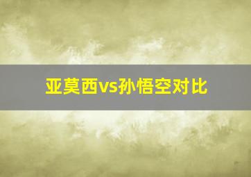 亚莫西vs孙悟空对比