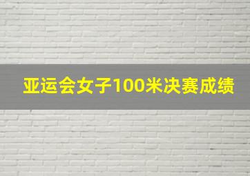 亚运会女子100米决赛成绩