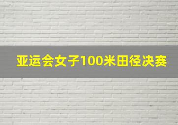 亚运会女子100米田径决赛