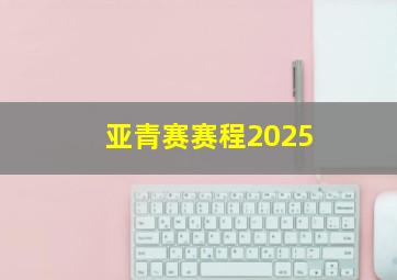 亚青赛赛程2025