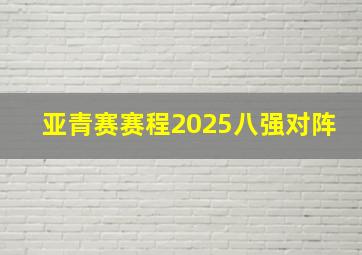 亚青赛赛程2025八强对阵