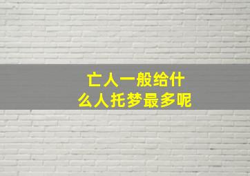 亡人一般给什么人托梦最多呢