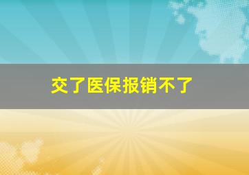 交了医保报销不了