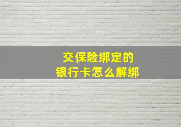 交保险绑定的银行卡怎么解绑