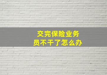 交完保险业务员不干了怎么办