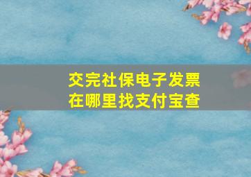 交完社保电子发票在哪里找支付宝查