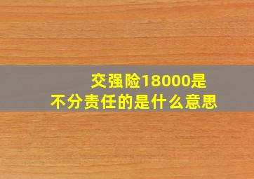 交强险18000是不分责任的是什么意思