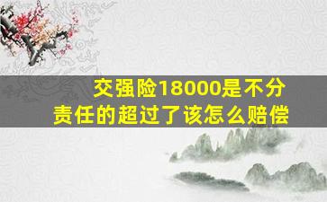 交强险18000是不分责任的超过了该怎么赔偿