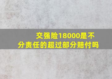 交强险18000是不分责任的超过部分赔付吗