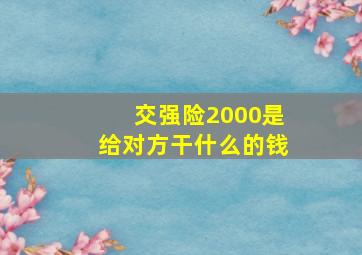 交强险2000是给对方干什么的钱