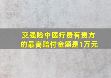 交强险中医疗费有责方的最高赔付金额是1万元