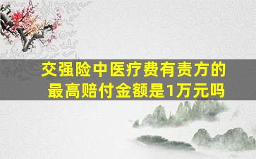 交强险中医疗费有责方的最高赔付金额是1万元吗