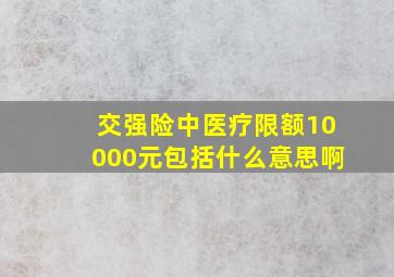 交强险中医疗限额10000元包括什么意思啊