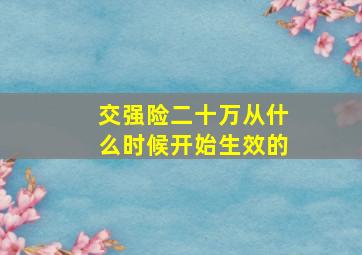 交强险二十万从什么时候开始生效的