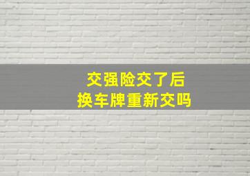 交强险交了后换车牌重新交吗