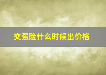 交强险什么时候出价格