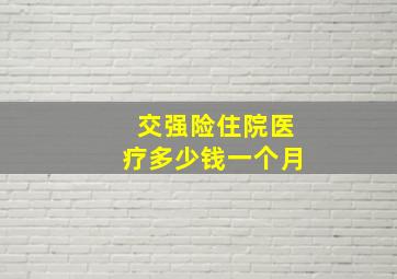 交强险住院医疗多少钱一个月