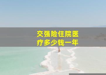 交强险住院医疗多少钱一年