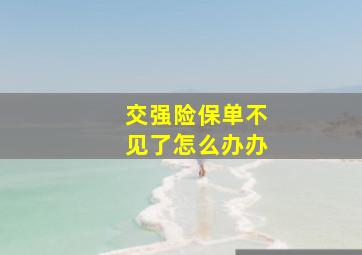 交强险保单不见了怎么办办