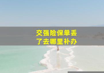 交强险保单丢了去哪里补办