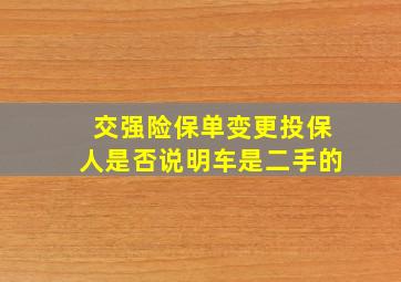 交强险保单变更投保人是否说明车是二手的