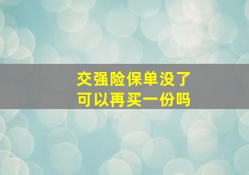 交强险保单没了可以再买一份吗