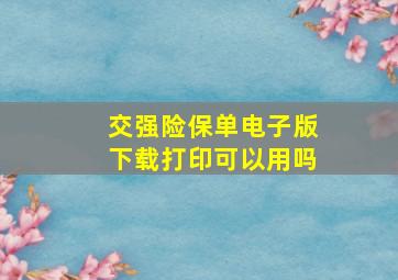 交强险保单电子版下载打印可以用吗