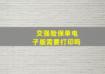 交强险保单电子版需要打印吗