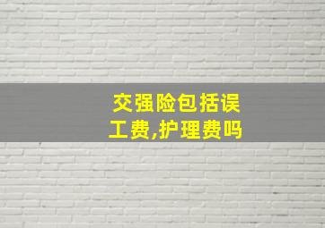 交强险包括误工费,护理费吗