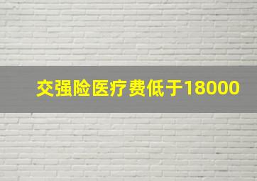 交强险医疗费低于18000