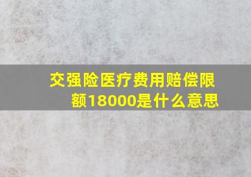 交强险医疗费用赔偿限额18000是什么意思