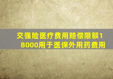 交强险医疗费用赔偿限额18000用于医保外用药费用