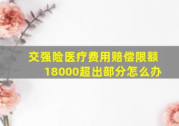 交强险医疗费用赔偿限额18000超出部分怎么办