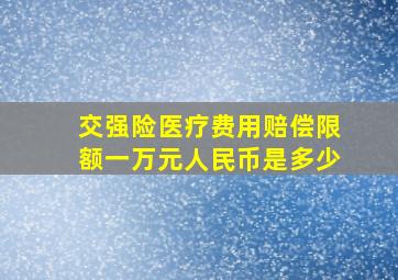 交强险医疗费用赔偿限额一万元人民币是多少