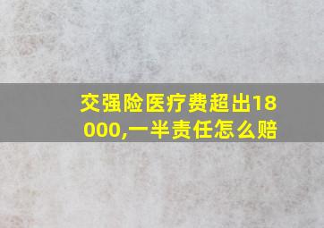 交强险医疗费超出18000,一半责任怎么赔