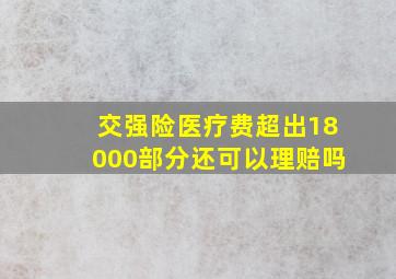 交强险医疗费超出18000部分还可以理赔吗