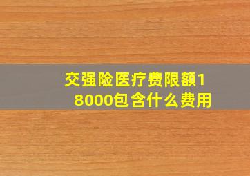 交强险医疗费限额18000包含什么费用