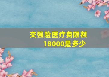 交强险医疗费限额18000是多少