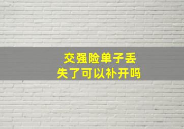 交强险单子丢失了可以补开吗