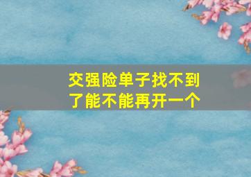 交强险单子找不到了能不能再开一个