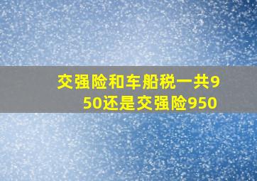 交强险和车船税一共950还是交强险950