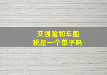 交强险和车船税是一个单子吗